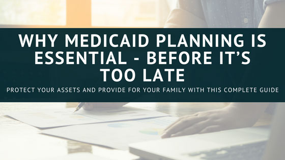 Why Medicaid Planning Is Essential – Before It’s Too Late